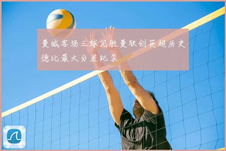 曼城客场三球完胜曼联创英超历史德比最大分差纪录