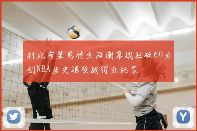 科比布莱恩特生涯谢幕战狂砍60分创NBA历史退役战得分纪录
