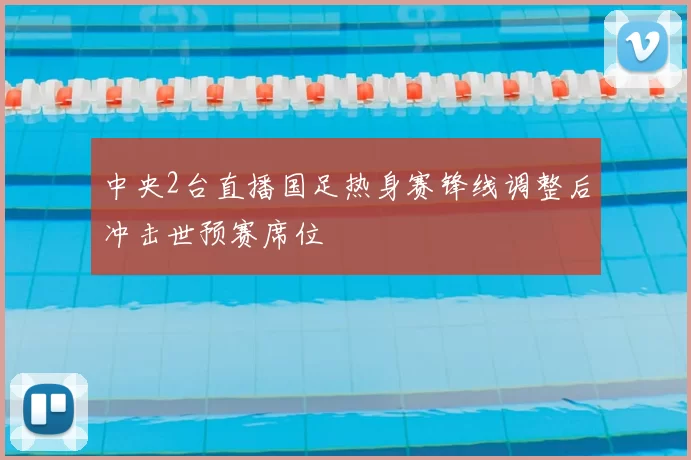 中央2台直播国足热身赛锋线调整后冲击世预赛席位