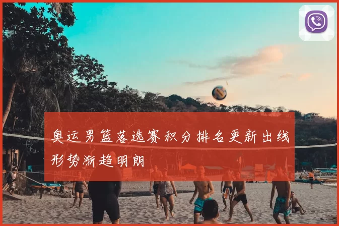 奥运男篮落选赛积分排名更新出线形势渐趋明朗