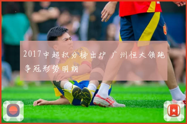 2017中超积分榜出炉 广州恒大领跑争冠形势明朗