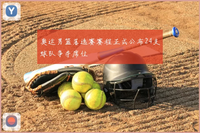 奥运男篮落选赛赛程正式公布24支球队争夺席位