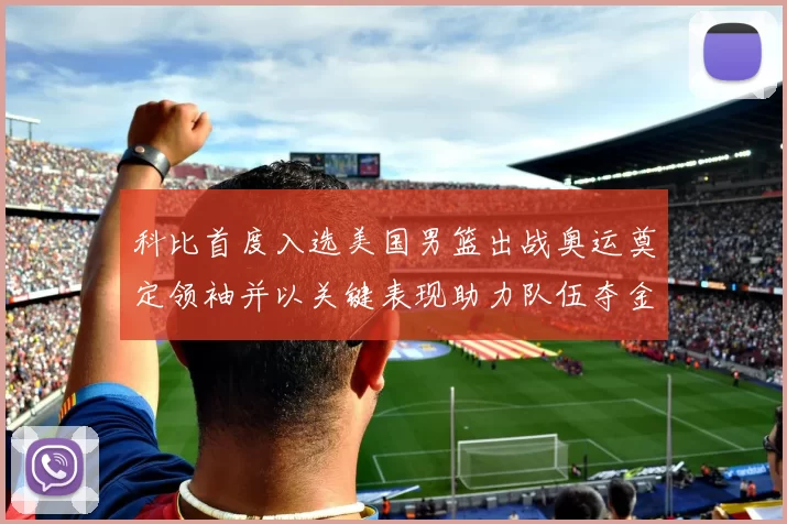 科比首度入选美国男篮出战奥运奠定领袖并以关键表现助力队伍夺金