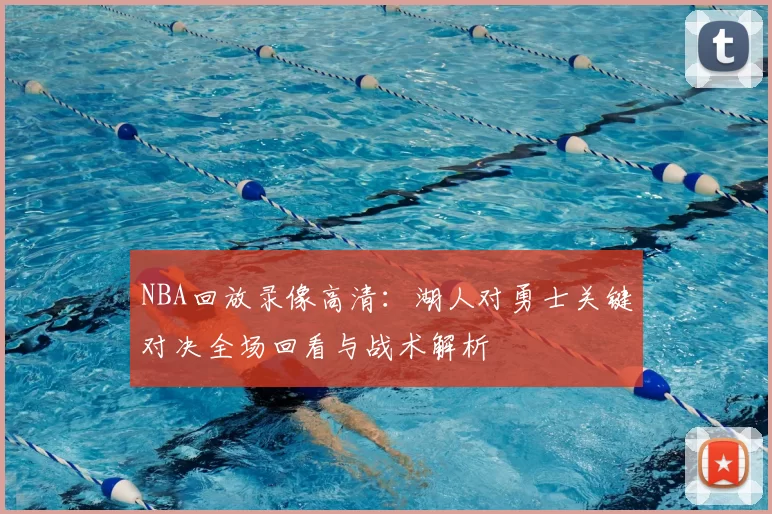 NBA回放录像高清：湖人对勇士关键对决全场回看与战术解析