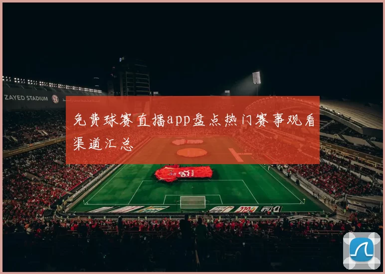 免费球赛直播app盘点热门赛事观看渠道汇总