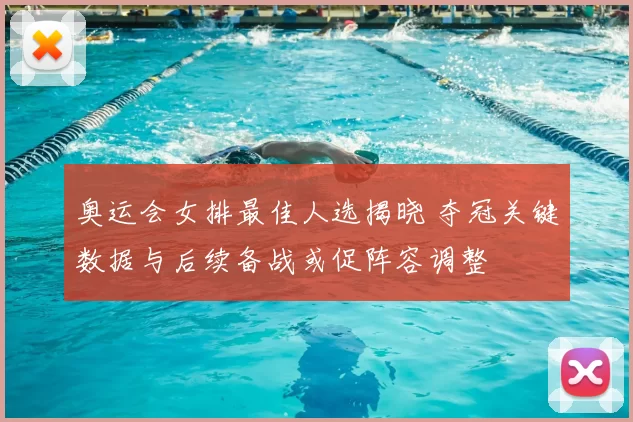 奥运会女排最佳人选揭晓 夺冠关键数据与后续备战或促阵容调整