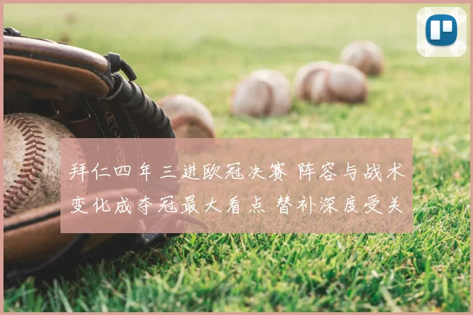 拜仁四年三进欧冠决赛 阵容与战术变化成夺冠最大看点 替补深度受关注