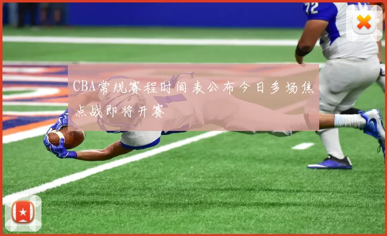 CBA常规赛程时间表公布今日多场焦点战即将开赛