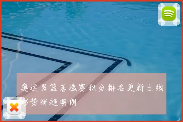 奥运男篮落选赛积分排名更新出线形势渐趋明朗