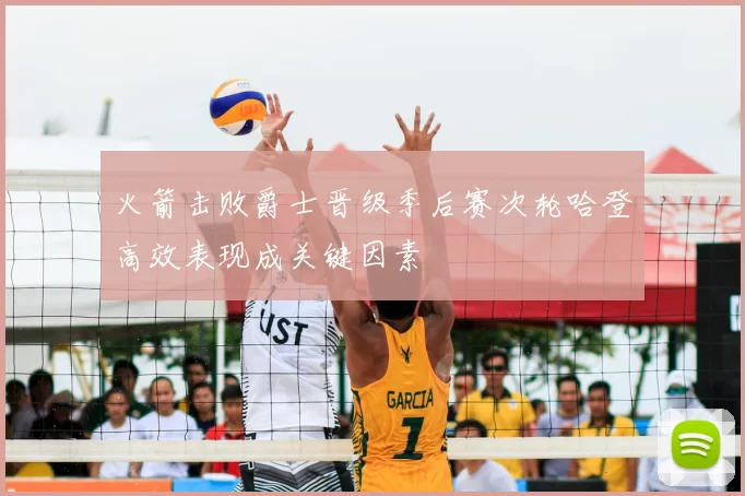 火箭击败爵士晋级季后赛次轮哈登高效表现成关键因素