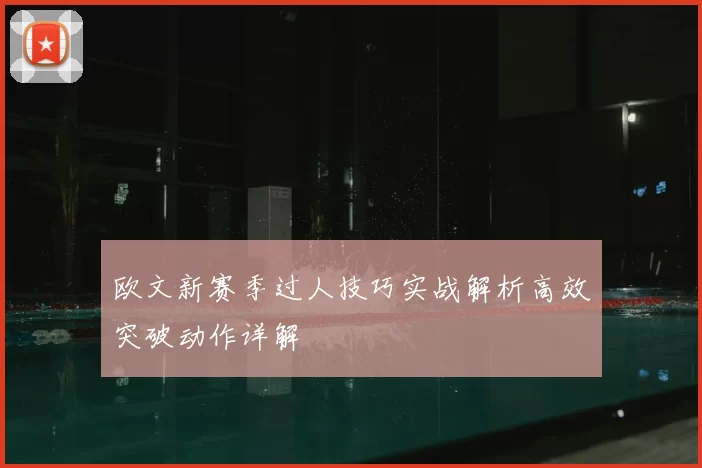 欧文新赛季过人技巧实战解析高效突破动作详解