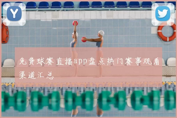 免费球赛直播app盘点热门赛事观看渠道汇总