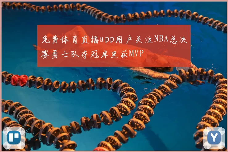 免费体育直播app用户关注NBA总决赛勇士队夺冠库里获MVP