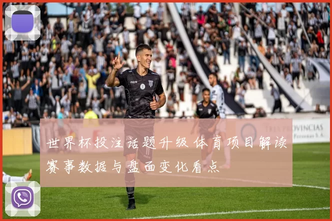 世界杯投注话题升级 体育项目解读赛事数据与盘面变化看点