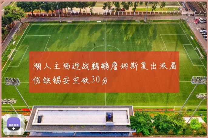 湖人主场迎战鹈鹕詹姆斯复出浓眉伤缺锡安空砍30分