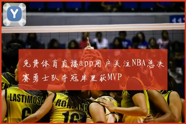 免费体育直播app用户关注NBA总决赛勇士队夺冠库里获MVP