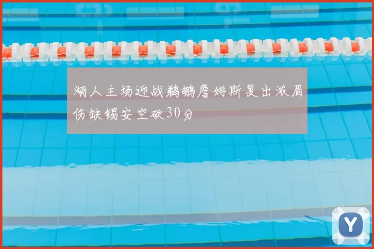 湖人主场迎战鹈鹕詹姆斯复出浓眉伤缺锡安空砍30分