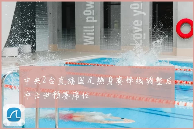 中央2台直播国足热身赛锋线调整后冲击世预赛席位