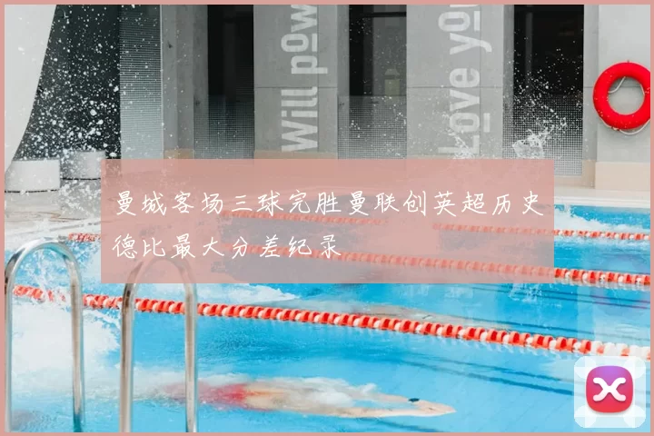 曼城客场三球完胜曼联创英超历史德比最大分差纪录