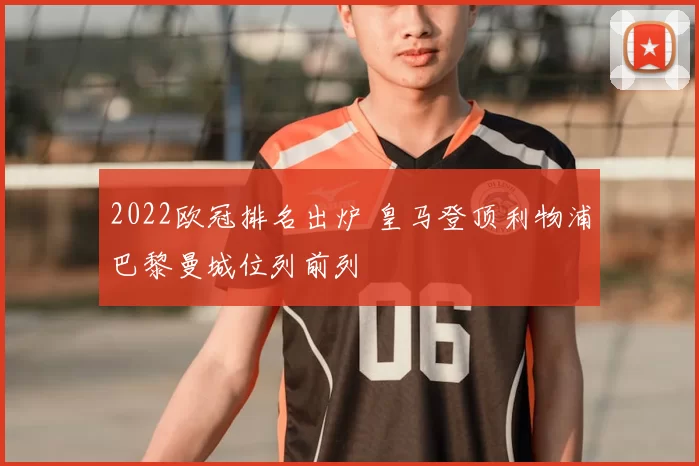 2022欧冠排名出炉 皇马登顶利物浦巴黎曼城位列前列