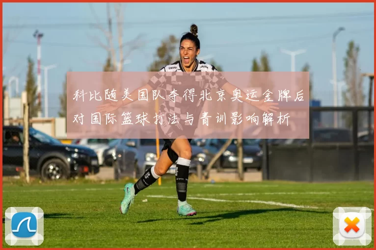 科比随美国队夺得北京奥运金牌后对国际篮球打法与青训影响解析