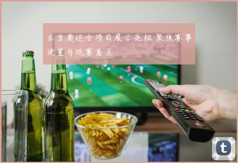 东京奥运会项目展示亮相 聚焦赛事设置与观赛看点