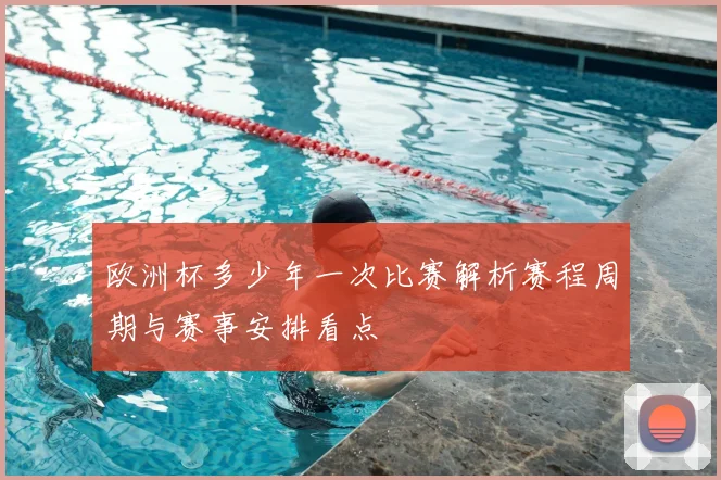 欧洲杯多少年一次比赛解析赛程周期与赛事安排看点