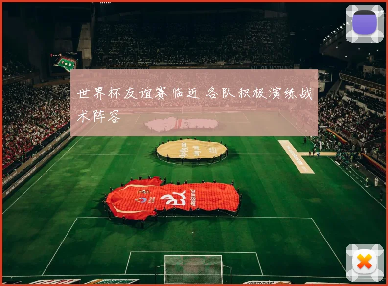 世界杯友谊赛临近 各队积极演练战术阵容