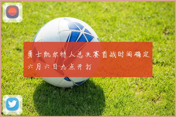 勇士凯尔特人总决赛首战时间确定六月六日九点开打
