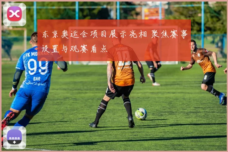 东京奥运会项目展示亮相 聚焦赛事设置与观赛看点