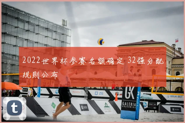 2022世界杯参赛名额确定 32强分配规则公布