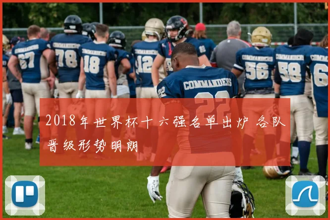 2018年世界杯十六强名单出炉 各队晋级形势明朗