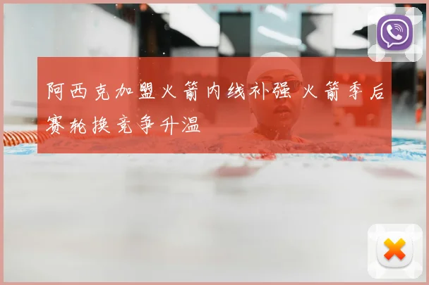 阿西克加盟火箭内线补强 火箭季后赛轮换竞争升温