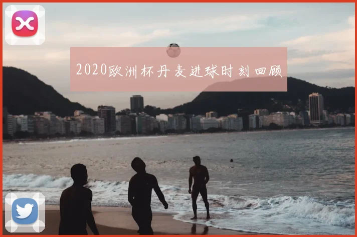 2020欧洲杯丹麦进球时刻回顾
