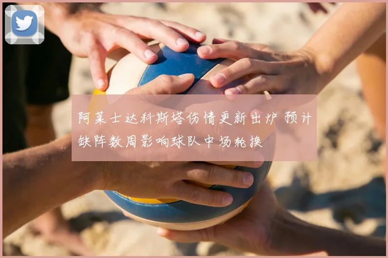 阿莱士达科斯塔伤情更新出炉 预计缺阵数周影响球队中场轮换