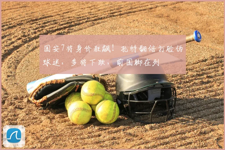 国安7将身价狂飙!孔特翻倍打脸伪球迷,多将下跌,前国脚在列